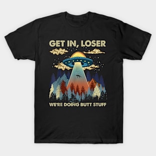 Get in loser we're doing butt stuff ufo T-Shirt T-Shirt